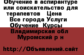 Обучение в аспирантуре или соискательство для терапевтов › Цена ­ 1 - Все города Услуги » Обучение. Курсы   . Владимирская обл.,Муромский р-н